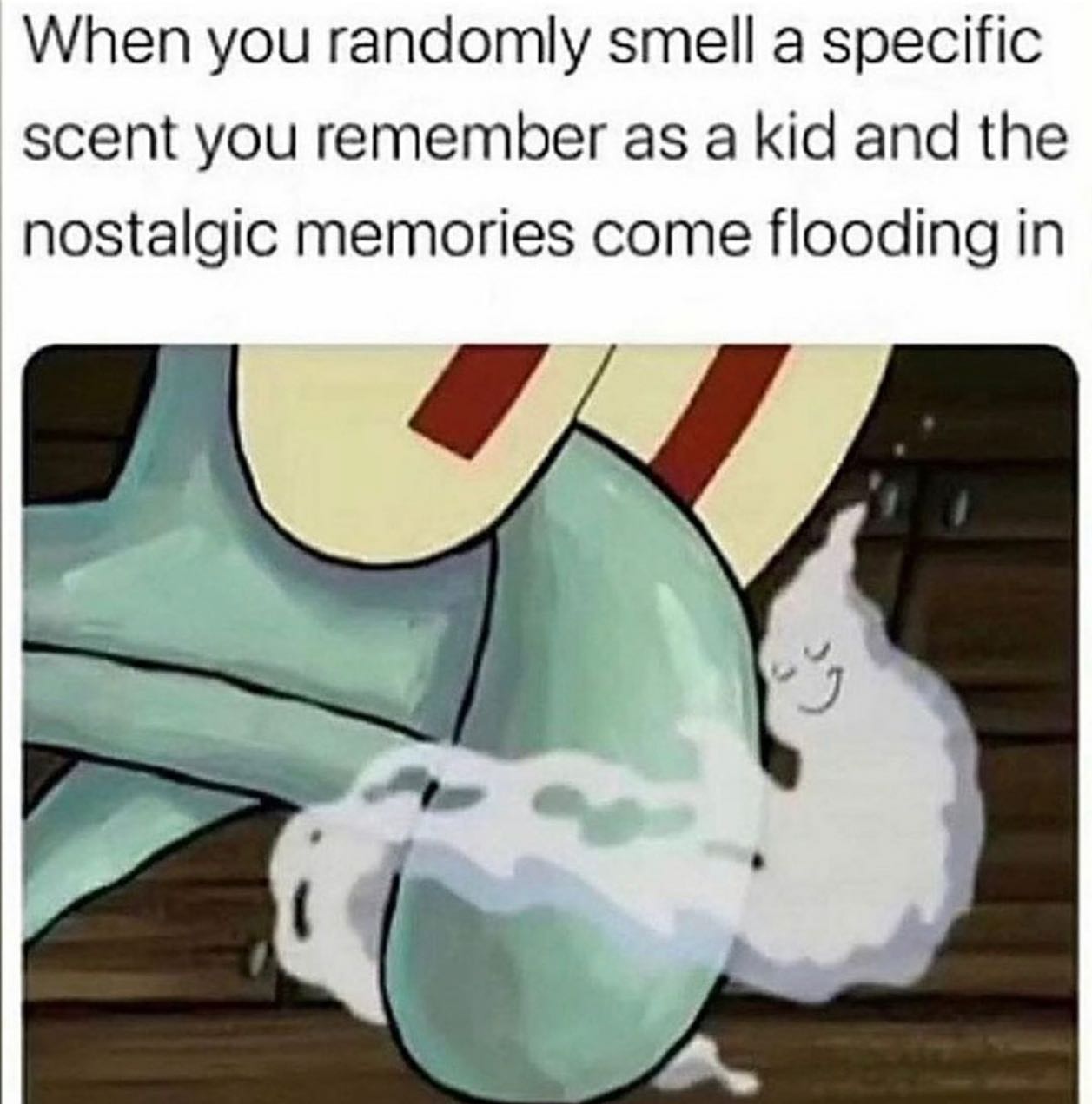 dank memes - squidward smell - When you randomly smell a specific scent you remember as a kid and the nostalgic memories come flooding in 3