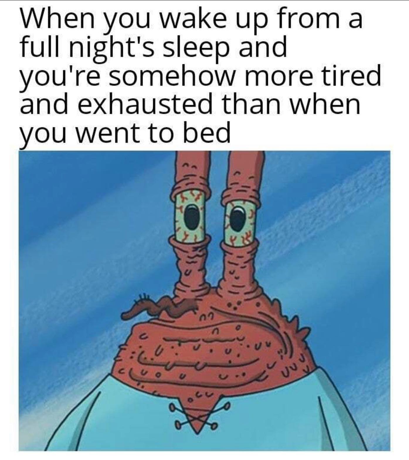 dank memes - spongebob work meme - When you wake up from a full night's sleep and you're somehow more tired and exhausted than when you went to bed