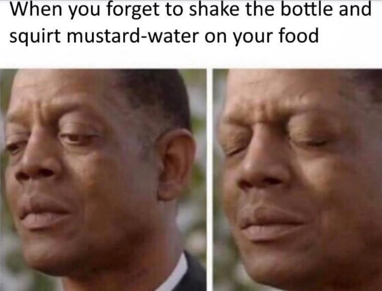 dank memes - most funny memes - When you forget to shake the bottle and squirt mustardwater on your food