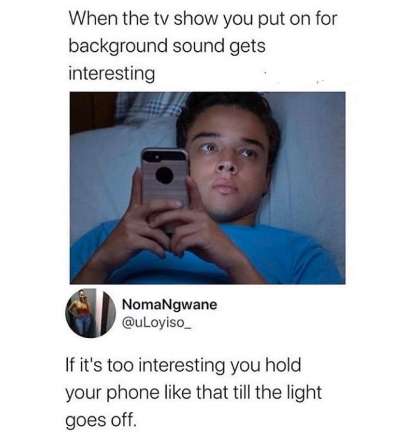 dank memes - When the tv show you put on for background sound gets interesting NomaNgwane If it's too interesting you hold your phone that till the light goes off.