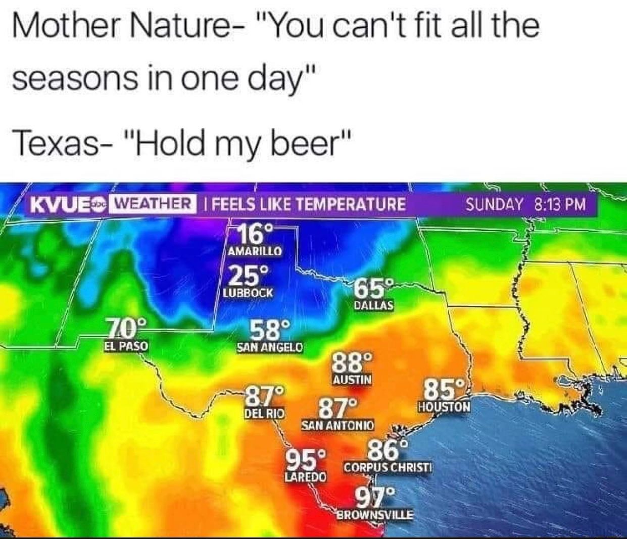 dank memes - texas weather meme - Mother Nature "You can't fit all the seasons in one day" Texas "Hold my beer" El Paso Kvue Weather Feels Temperature Sunday 16 Amarillo 25 Lubbock 65 Dallas 70 58 San Angelo 88 Austin 87 85% Del Rio 87 Houston San Antonio