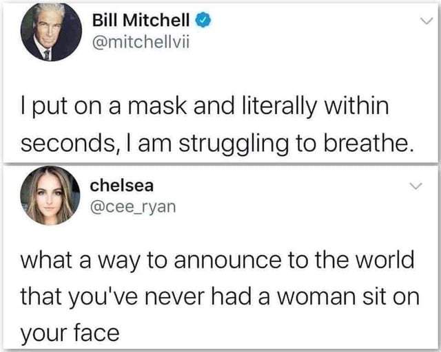 dirty-memes Bill Mitchell I put on a mask and literally within seconds, I am struggling to breathe. chelsea what a way to announce to the world that you've never had a woman sit on your face