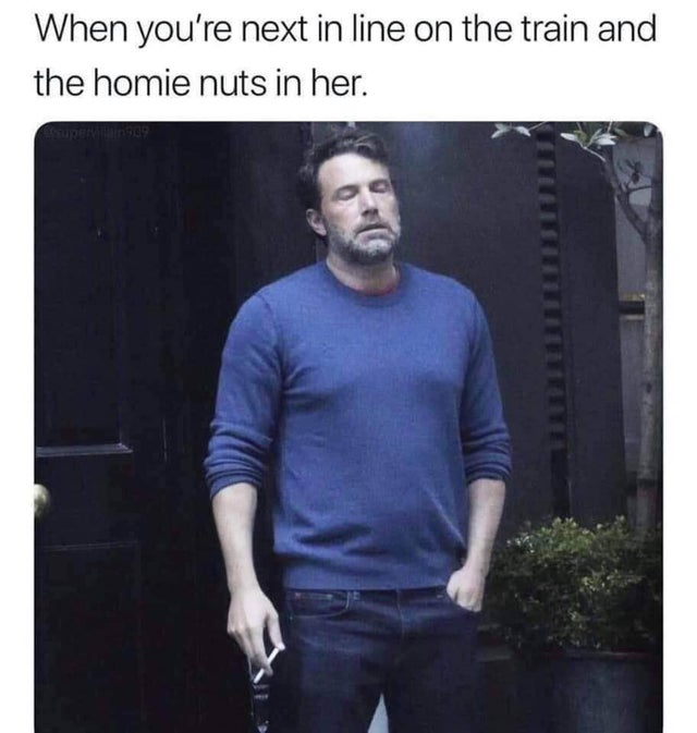 dirty-memes joe biden ben affleck meme - When you're next in line on the train and the homie nuts in her.