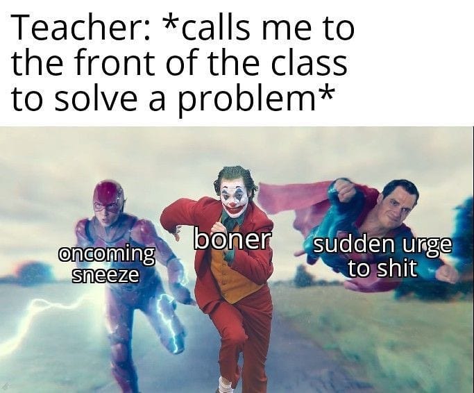Internet meme - Teacher calls me to the front of the class to solve a problem boner sudden urge oncoming sneeze to shit