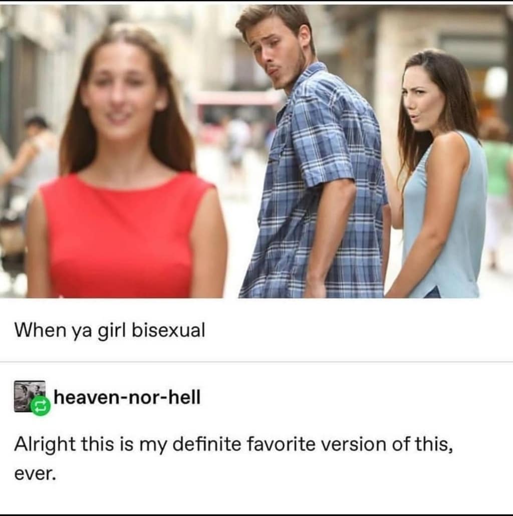 bisexual girlfriend meme - When ya girl bisexual heavennorhell Alright this is my definite favorite version of this, ever.