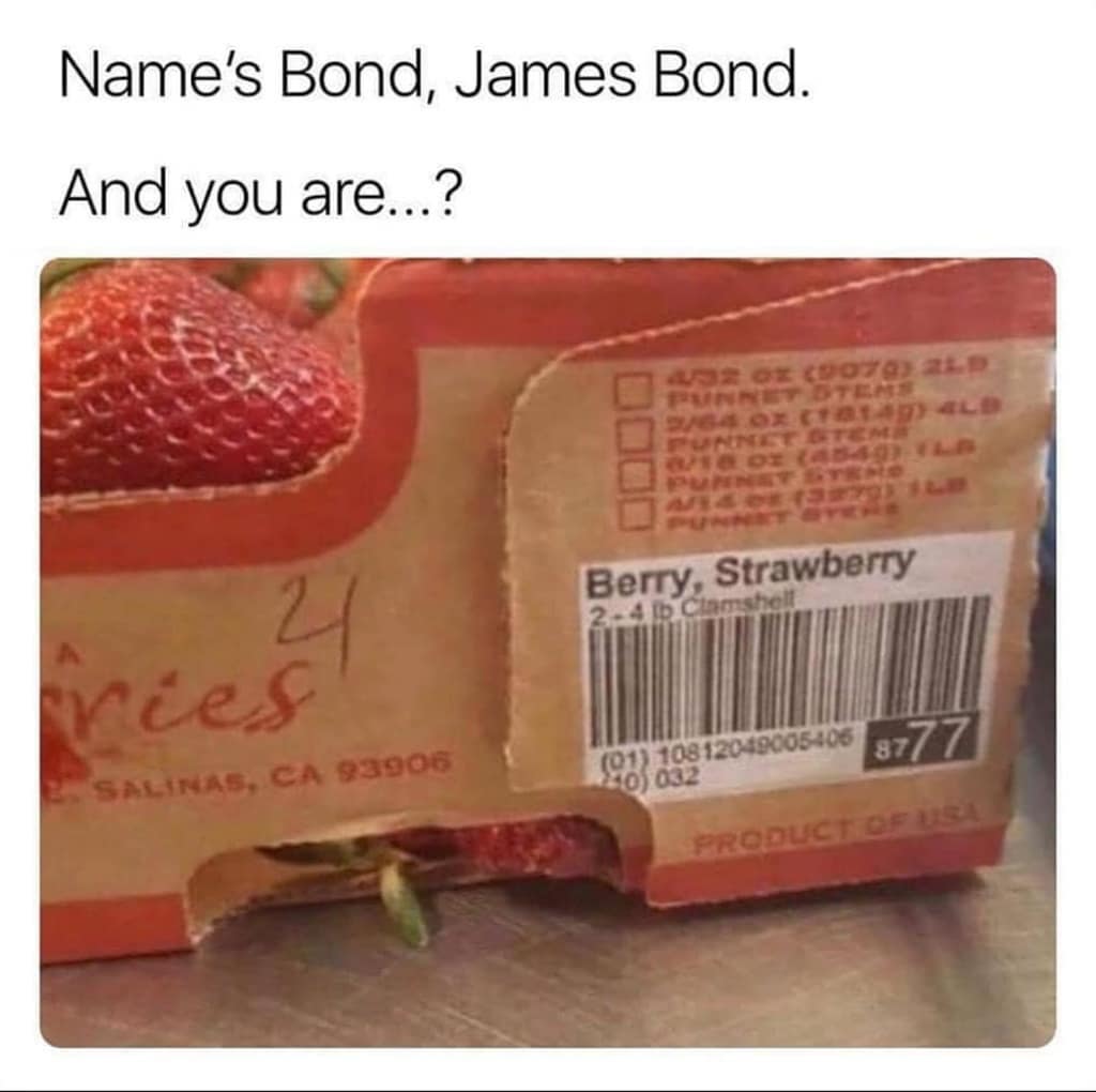 james bond name meme - Name's Bond, James Bond. And you are...? 21 Berry, Strawberry 2.4 Clamshell ries 8777 Salinas, Ca 93906 01 10812049005406 200 032 Product Of Us