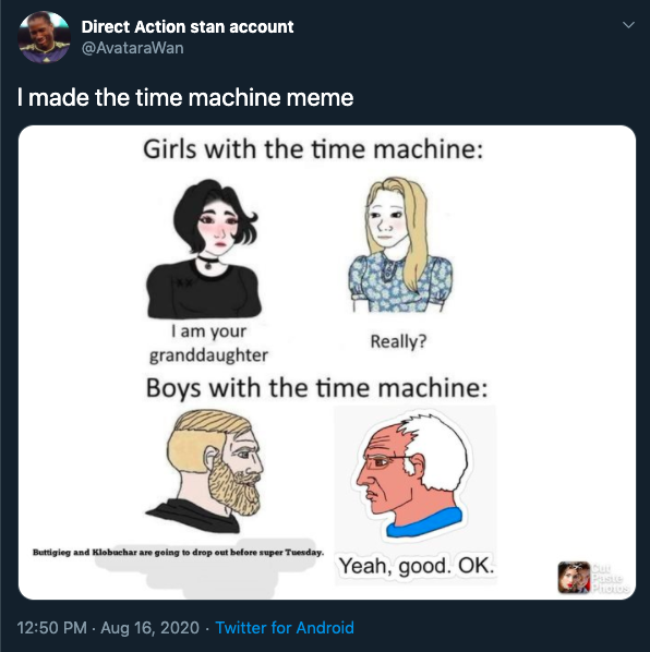 I made the time machine meme Girls with the time machine I am your Really? granddaughter Boys with the time machine Buttigieg and Klobuchar are going to drop out before super Tuesday Yeah, good. Ok. Pro Twitter for Android