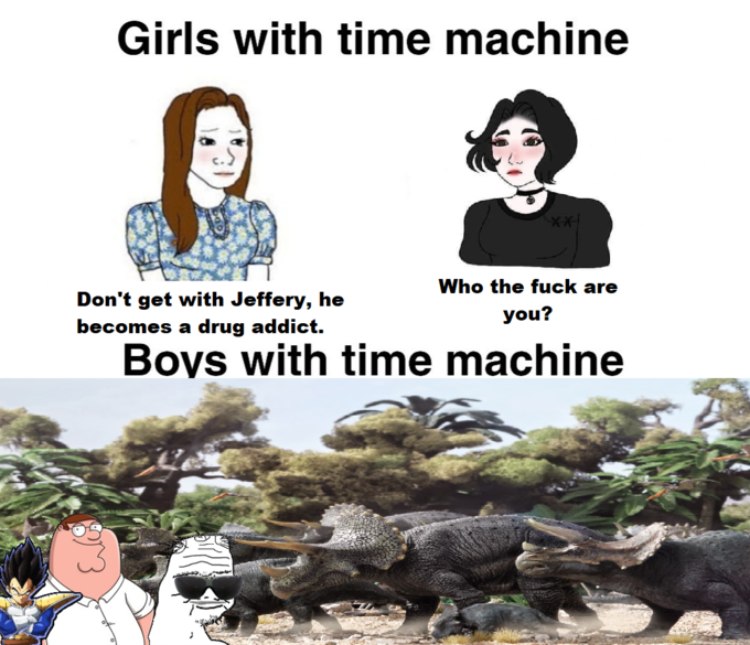 Girls with time machine Who the fuck are Don't get with Jeffery, he becomes a drug addict. you? Boys with time machine