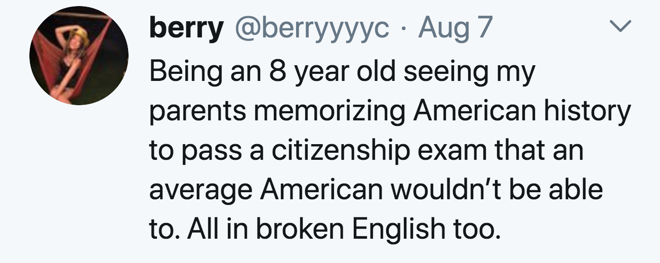 document - L berry Aug 7 Being an 8 year old seeing my parents memorizing American history to pass a citizenship exam that an average American wouldn't be able to. All in broken English too.