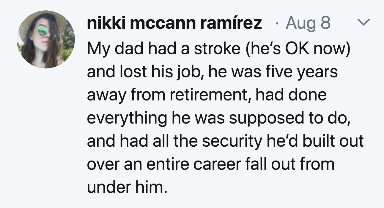 document - L nikki mccann ramrez Aug 8 My dad had a stroke he's Ok now and lost his job, he was five years away from retirement, had done everything he was supposed to do, and had all the security he'd built out over an entire career fall out from under h