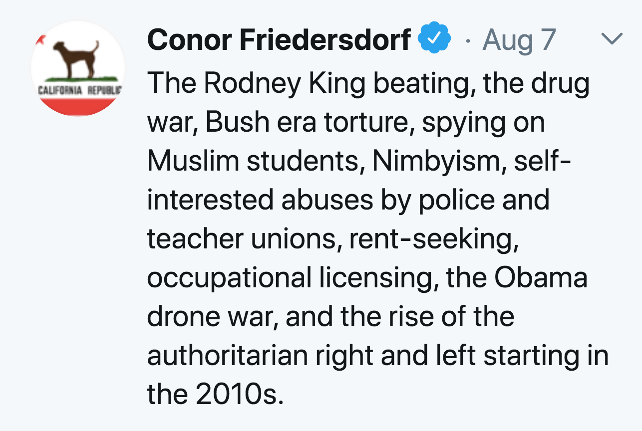 angle - California Republic Conor Friedersdorf Aug 7 The Rodney King beating, the drug war, Bush era torture, spying on Muslim students, Nimbyism, self interested abuses by police and teacher unions, rentseeking, occupational licensing, the Obama drone wa