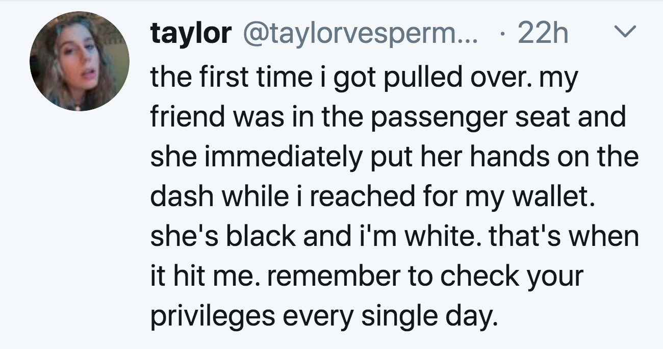 quotes - taylor ... 22h the first time i got pulled over. my friend was in the passenger seat and she immediately put her hands on the dash while i reached for my wallet. she's black and i'm white. that's when it hit me. remember to check your privileges 