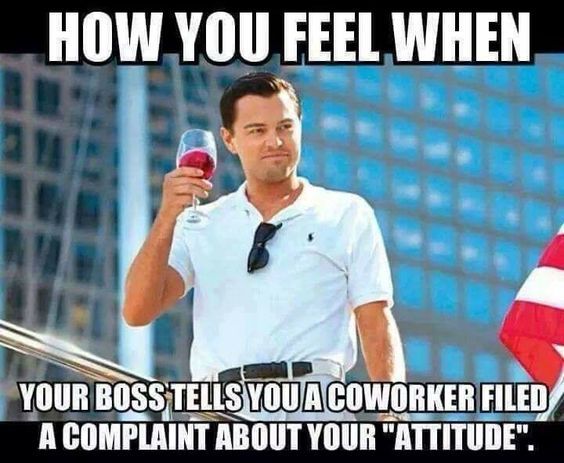 How You Feel When Your Boss Tells You a Coworker Filed A Complaint About Your attitude