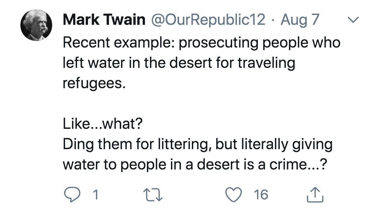 follow us on twitter icon - Mark Twain Republic12 Aug 7 Recent example prosecuting people who left water in the desert for traveling refugees. ...what? Ding them for littering, but literally giving water to people in a desert is a crime...? 1 27 16