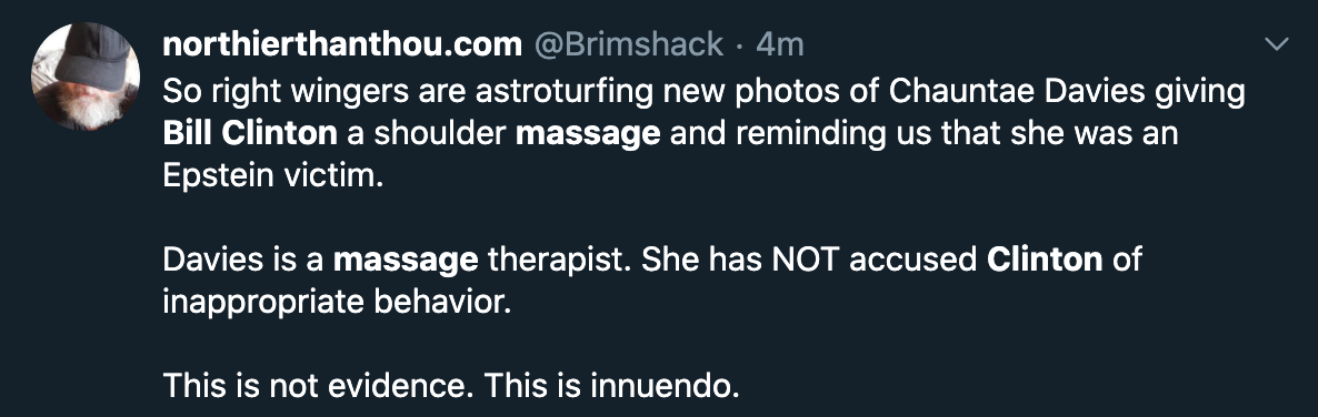 So right wingers are astroturfing new photos of Chauntae Davies giving Bill Clinton a shoulder massage and reminding us that she was an Epstein victim. Davies is a massage therapist. She has Not accused Clinton of inappropriate behavior. This is not evide