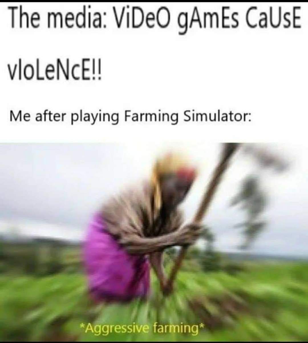 dank memes - african farmers - The media Video gamEs Cause vloLeNCE!! Me after playing Farming Simulator Aggressive farming