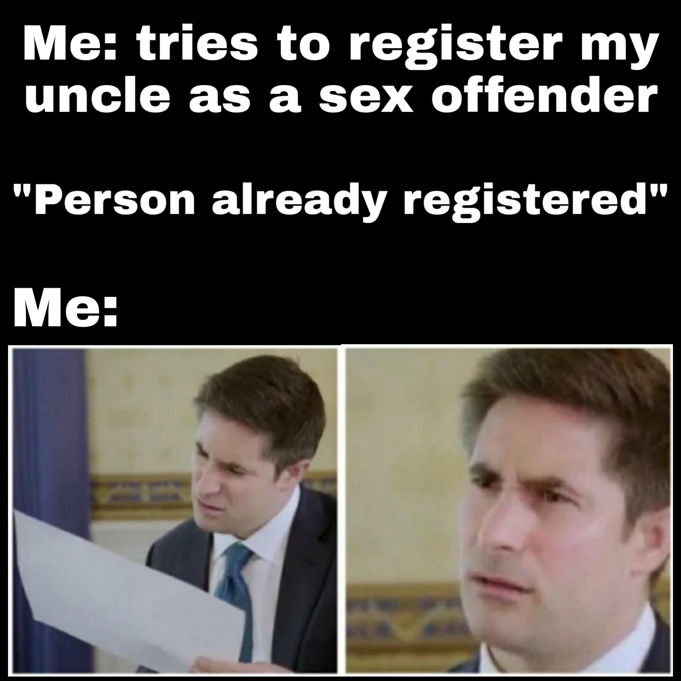 dank memes - photo caption - Me tries to register my uncle as a sex offender