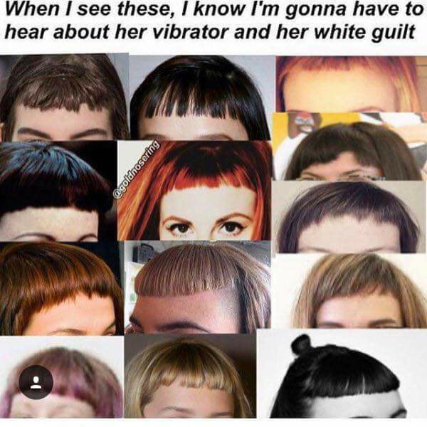 terf bangs - When I see these, I know I'm gonna have to hear about her vibrator and her white guilt