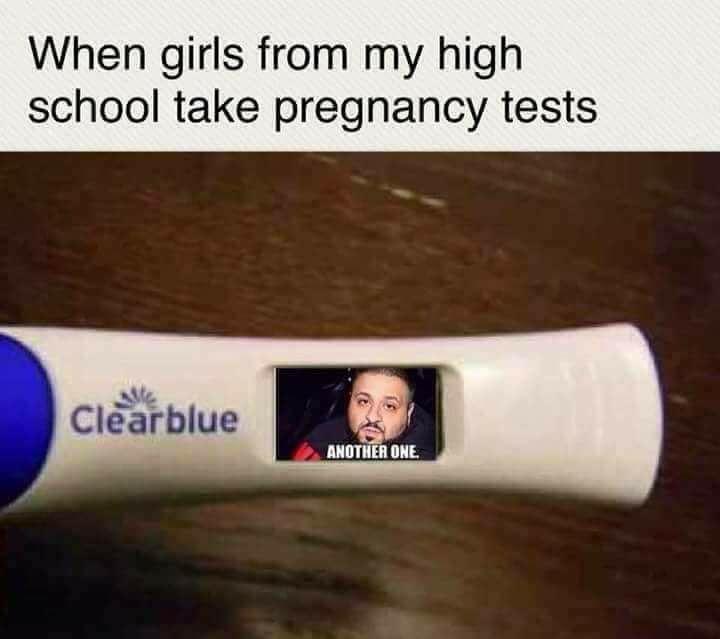 When girls from my high school take pregnancy tests Clearblue Another One.