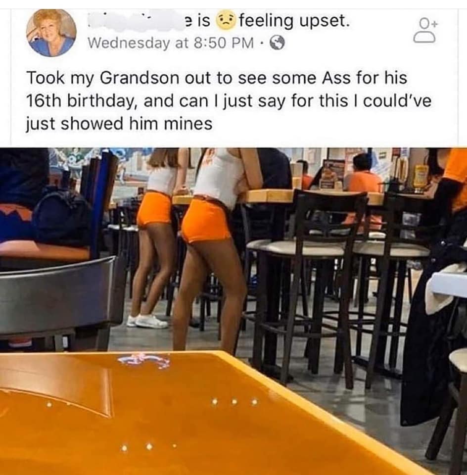 hooters grandma meme - e is feeling upset. Wednesday at Took my Grandson out to see some Ass for his 16th birthday, and can I just say for this I could've just showed him mines