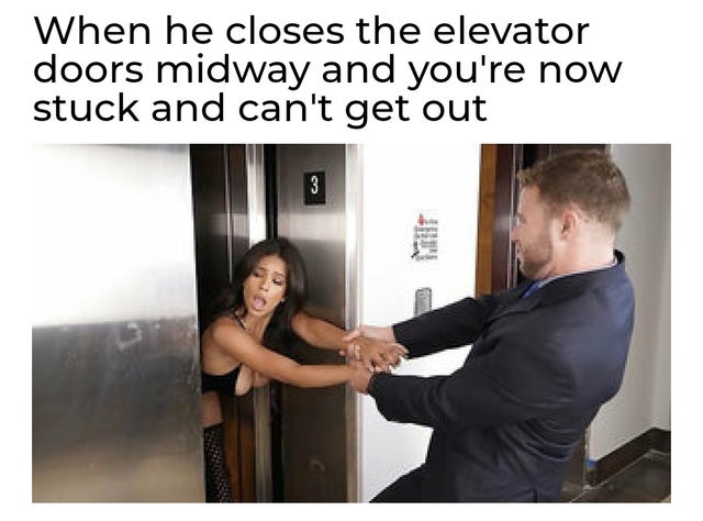 dirty-memes shoulder - When he closes the elevator doors midway and you're now stuck and can't get out Cs