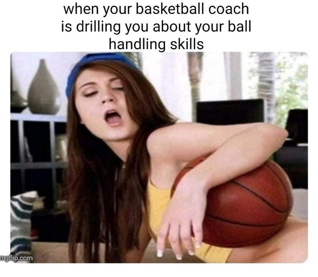 dirty-memes photo caption - when your basketball coach is drilling you about your ball handling skills mgflip.com