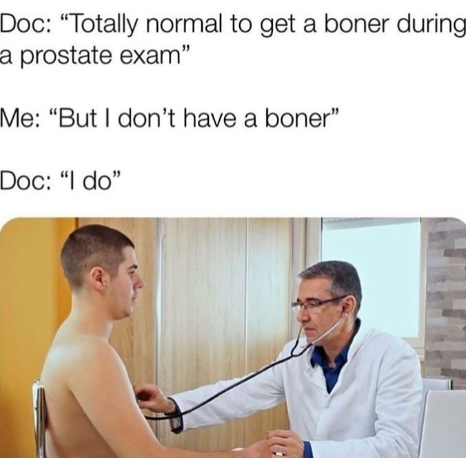 prostate exam boner meme - Doc Totally normal to get a boner during a prostate exam