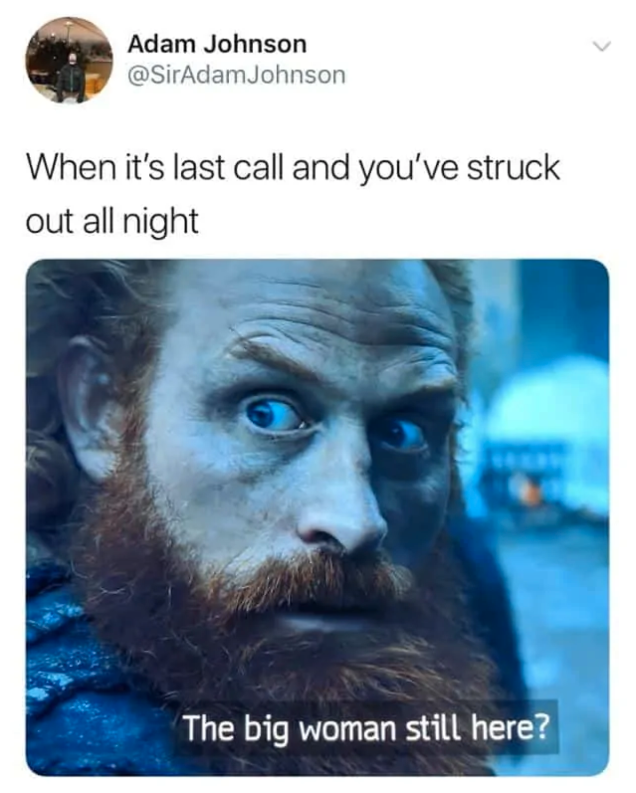 game of thrones night meme - When it's last call and you've struck out all night The big woman still here?