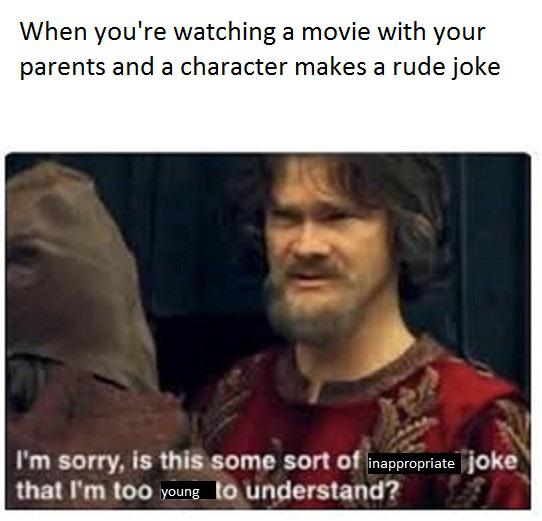 inappropriate memes - some kind of  peasant joke meme - When you're watching a movie with your parents and a character makes a rude joke I'm sorry, is this some sort of inappropriate joke that I'm too young to understand?