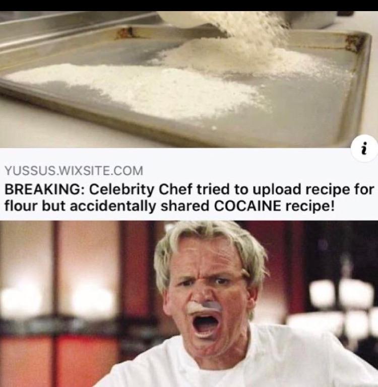 inappropriate memes - gordon ramsay screaming - Yussus.Wixsite.Com Breaking Celebrity Chef tried to upload recipe for flour but accidentally d Cocaine recipe!