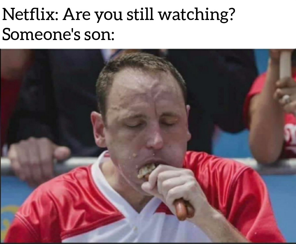inappropriate memes - joey chestnut - Netflix Are you still watching? Someone's son