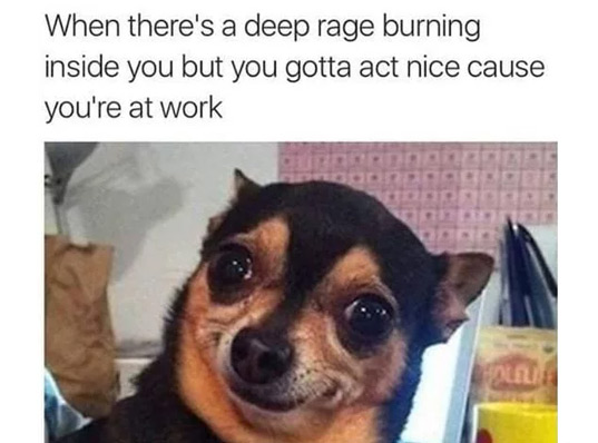 work memes - hospitality memes - When there's a deep rage burning inside you but you gotta act nice cause you're at work Foll