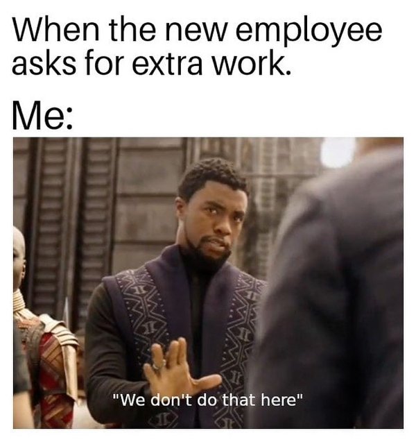 work memes - black panther meme - When the new employee asks for extra work. Me Om