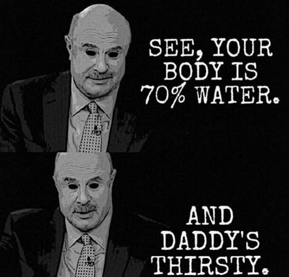 Dr. Phil - See, Your Body Is 70% Water And Daddy'S Thirsty.