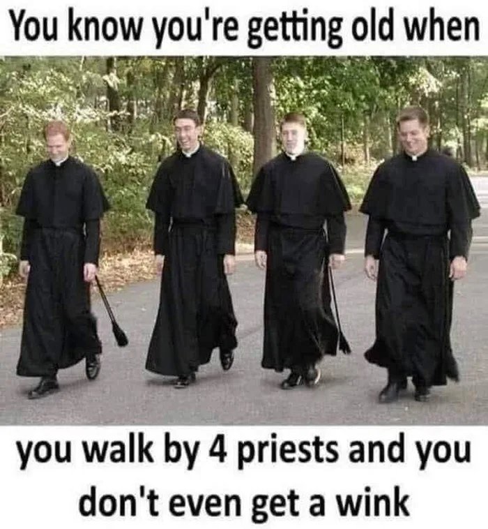 you know youre getting old when you walk by four priests and dont get a wink - You know you're getting old when you walk by 4 priests and you don't even get a wink