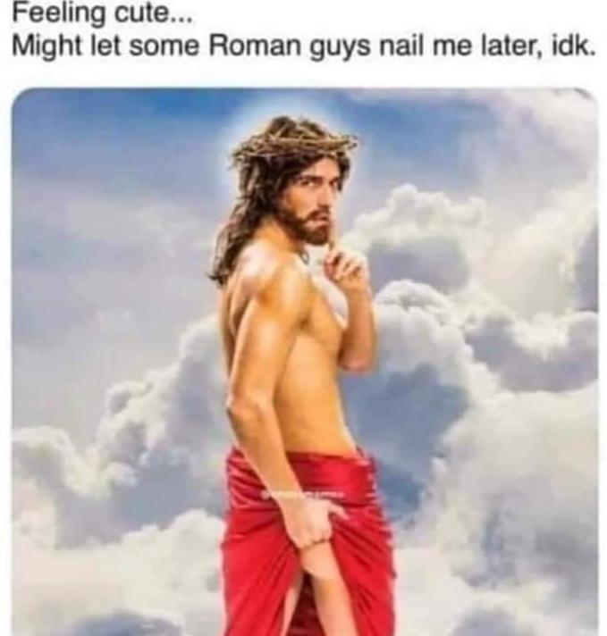 sassy jesus - Feeling cute... Might let some Roman guys nail me later, idk.