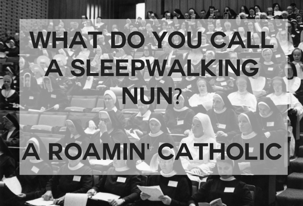 do you call a sleepwalking nun - What Do You Call A Sleepwalking Nun? A Roamin' Catholic
