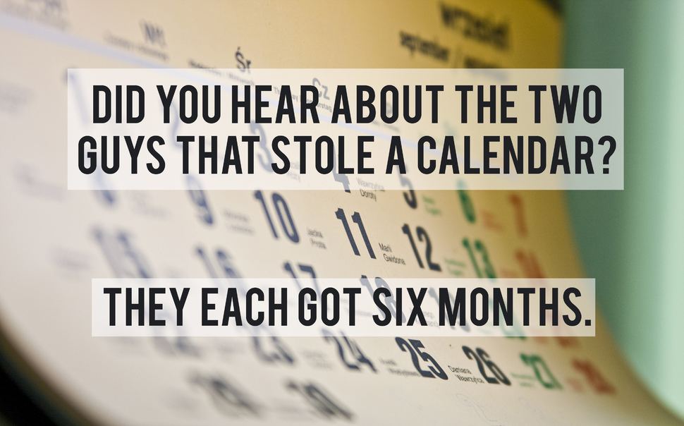 jokes that are so stupid they re funny - Did You Hear About The Two Guys That Stole A Calendar? 11. They Each Got Six Months.