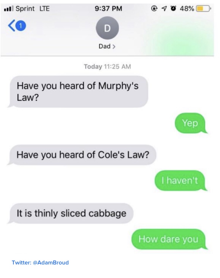 number - ull Sprint Lte 1 0 48% D Dad > Today Have you heard of Murphy's Law? Yep Have you heard of Cole's Law? I haven't It is thinly sliced cabbage How dare you Twitter