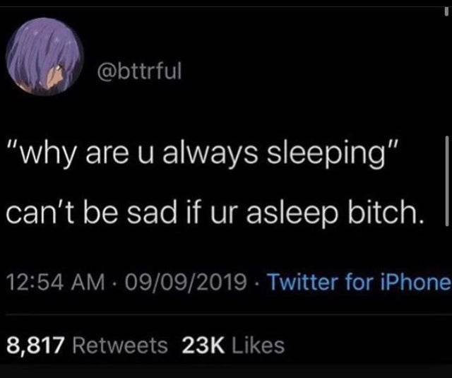 ifunny - 'why are u always sleeping' can't be sad if ur asleep bitch. . 09092019. Twitter for iPhone 8,817 23K