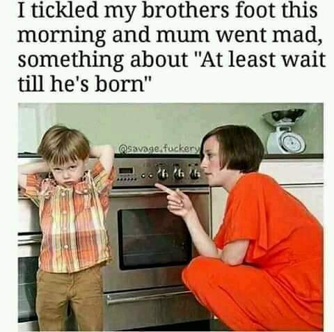 photo caption - I tickled my brothers foot this morning and mum went mad, something about "At least wait till he's born" savage fuckery 26'