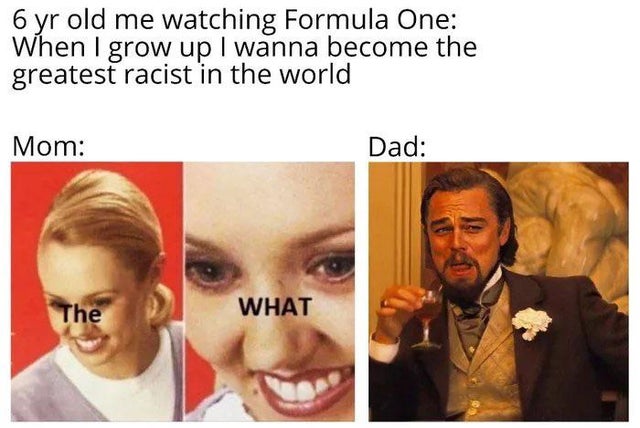 first 3 days of 2020 meme - 6 yr old me watching Formula One When I grow up I wanna become the greatest racist in the world Mom Dad The What
