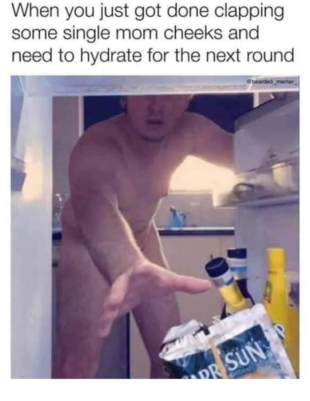 sex memes - dirty meme - When you just got done clapping some single mom cheeks and need to hydrate for the next round bearded_memer Or Sun