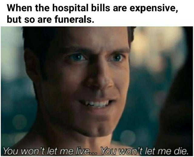 sex memes - you won t let me live and you won t let me die - When the hospital bills are expensive, but so are funerals. You won't let me live... You won't let me die.