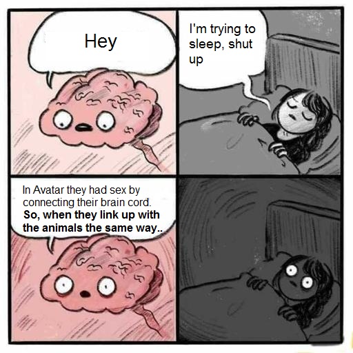 sex memes - you going to sleep meme - Hey I'm trying to sleep, shut up In Avatar they had sex by connecting their brain cord. So, when they link up with the animals the same way..
