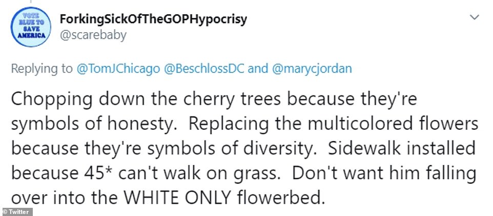 tags - ForkingSickOfTheGOPHypocrisy America Vo Blue To Save and Chopping down the cherry trees because they're symbols of honesty. Replacing the multicolored flowers because they're symbols of diversity. Sidewalk installed because 45 can't walk on grass. 