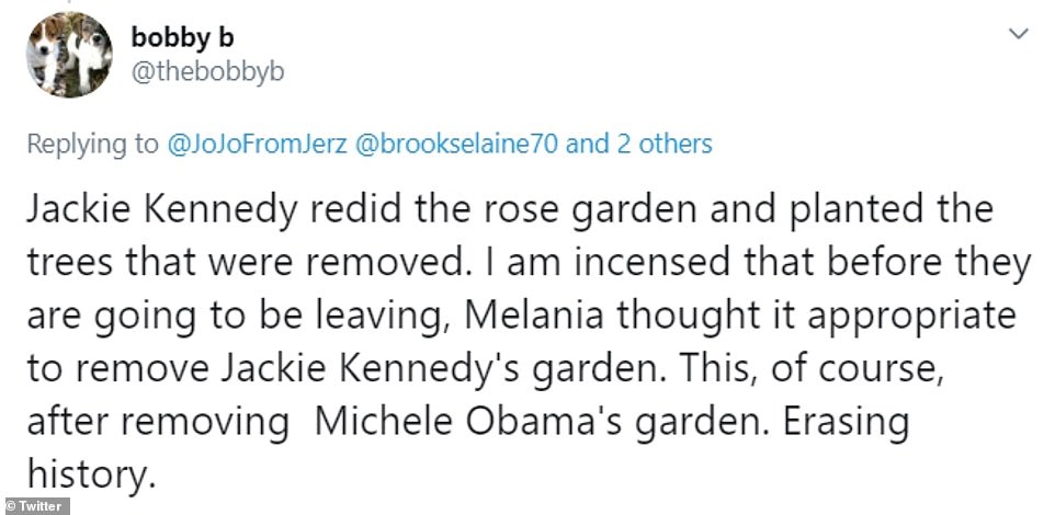 document - bobby b Jerz 70 and 2 others Jackie Kennedy redid the rose garden and planted the trees that were removed. I am incensed that before they are going to be leaving, Melania thought it appropriate to remove Jackie Kennedy's garden. This, of course