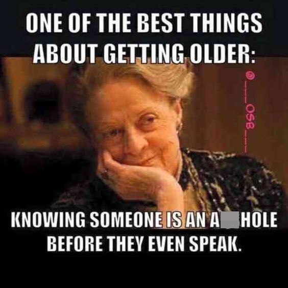 funny getting old memes - One Of The Best Things About Getting Older Osb Knowing Someone Is An AssHole Before They Even Speak.