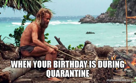 tom hanks quarantine meme - When Your Birthday Is During Quarantine