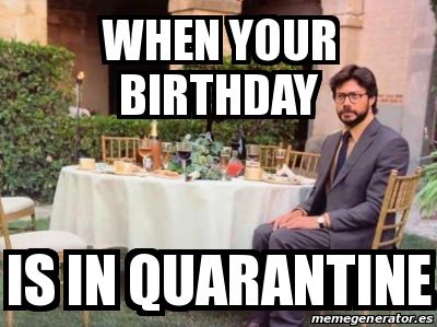happy birthday quarantine meme - When Your Birthday Is In Quarantine